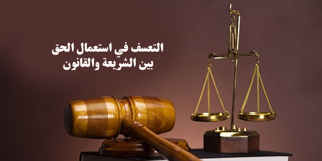 التعسف في استعمال الحق بين الشريعة والقانون / بقلم وفي المنصوري