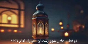 توقعات هلال شهر رمضان المبارك لعام ١٤٤٦ من لجان ومراكز الاستهلال في العالم الإسلامي