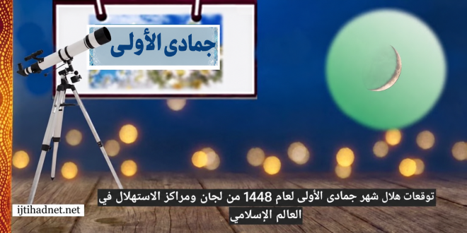 توقعات هلال شهر جمادى الأولى لعام ١٤٤٨ من لجان ومراكز الاستهلال في العالم الإسلامي