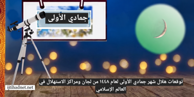 توقعات هلال شهر جمادي الأولى لعام ١٤٤٨ من لجان ومراكز الاستهلال في العالم الإسلامي