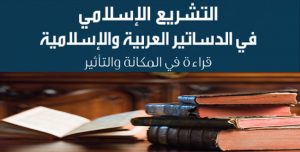 التشريع الإسلامي في الدساتير العربية والإسلامية، قراءة في المكانة والتأثير